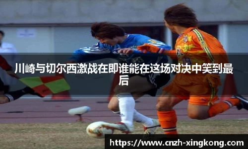 川崎与切尔西激战在即谁能在这场对决中笑到最后